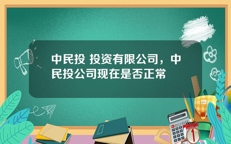 中民投 投资有限公司，中民投公司现在是否正常